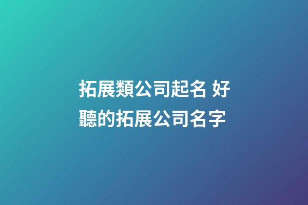 拓展類公司起名 好聽的拓展公司名字-第1張-公司起名-玄機派